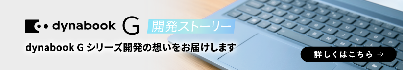 dynabook G 開発ストーリー　dynabook G シリーズ開発の想いをお届けします