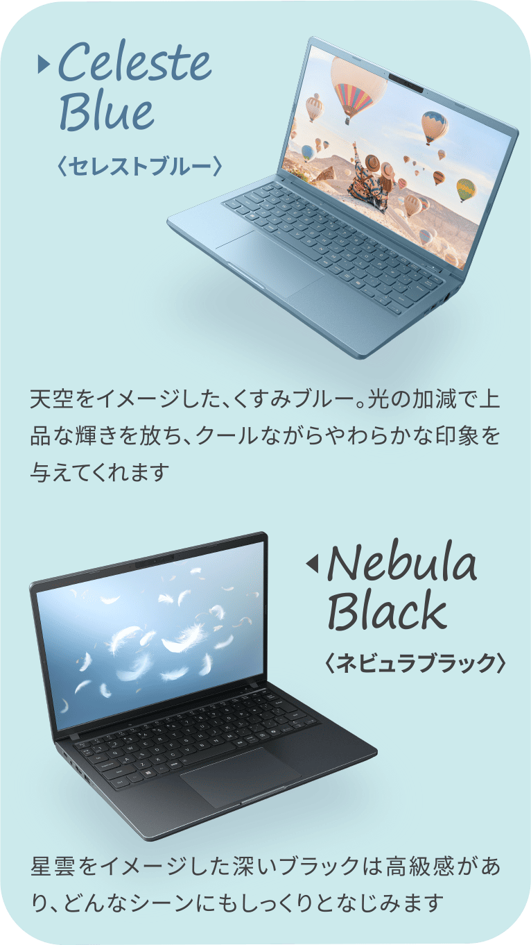 Nebula Black〈ネビュラブラック〉星雲をイメージした深いブラックは高級感があり、どんなシーンにもしっくりとなじみます　Celeste Blue〈セレストブルー〉天空をイメージした、くすみブルー。光の加減で上品な輝きを放ち、クールながらやわらかな印象を与えてくれます