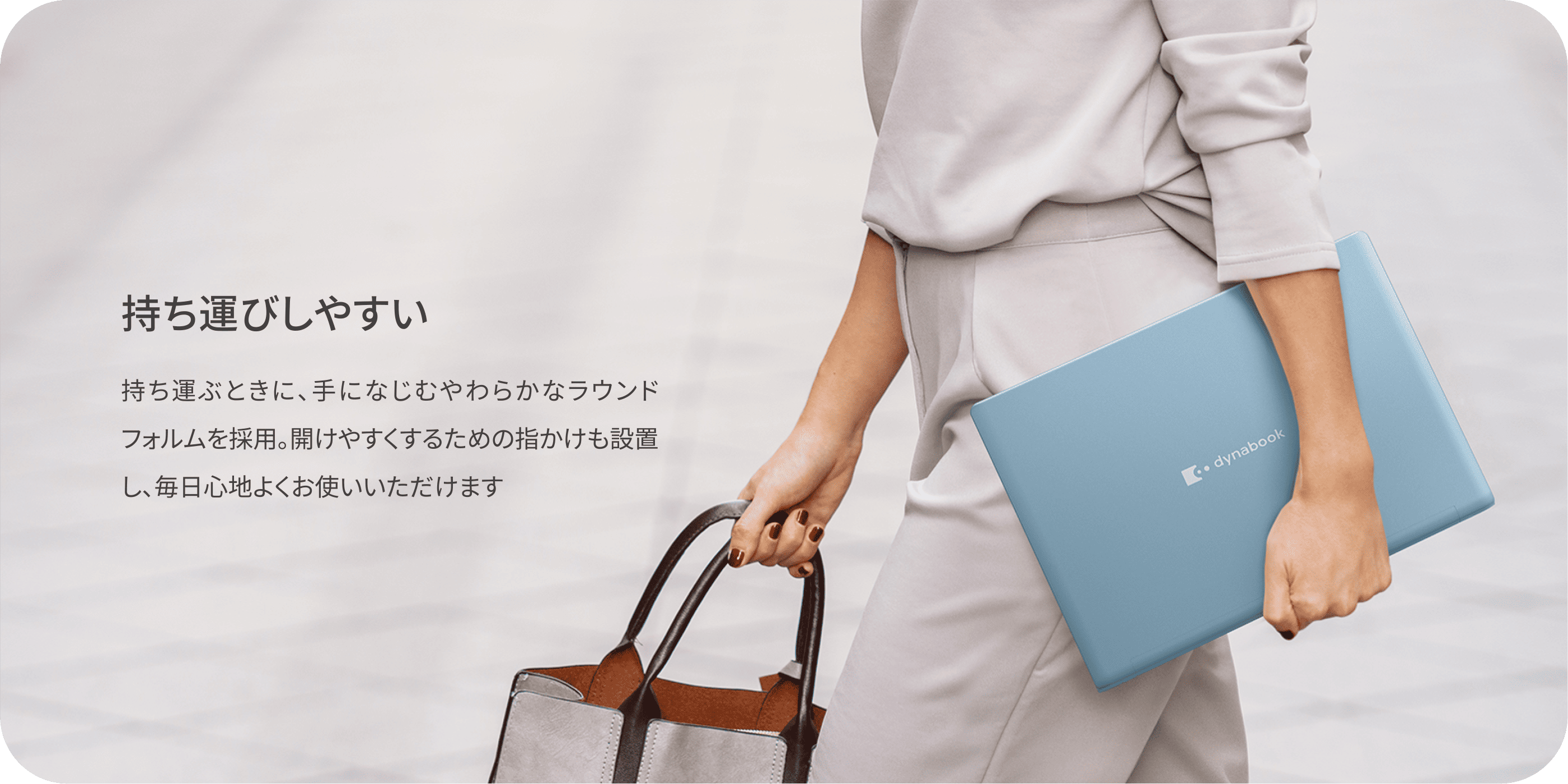 持ち運びしやすい　持ち運ぶときに、手になじむやわらかなラウンドフォルムを採用。開けやすくするための指かけも設置し、毎日心地よくお使いいただけます