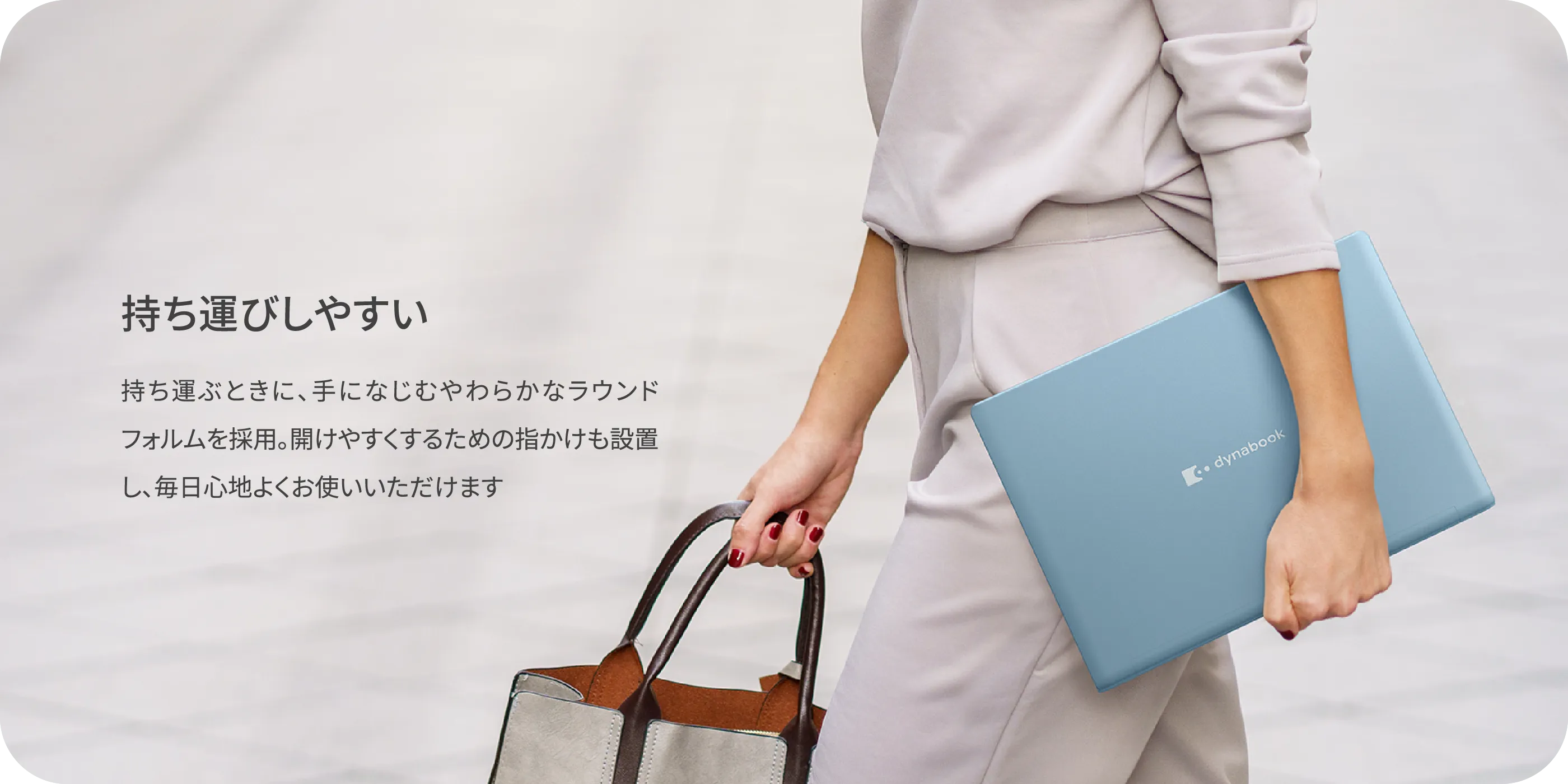持ち運びしやすい　持ち運ぶときに、手になじむやわらかなラウンドフォルムを採用。開けやすくするための指かけも設置し、毎日心地よくお使いいただけます