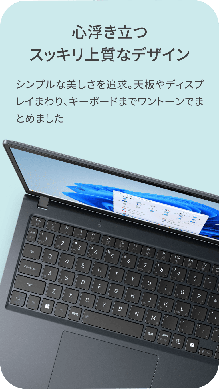 心浮き立つスッキリ上質なデザイン　シンプルな美しさを追求。天板やディスプレイまわり、キーボードまでワントーンでまとめました