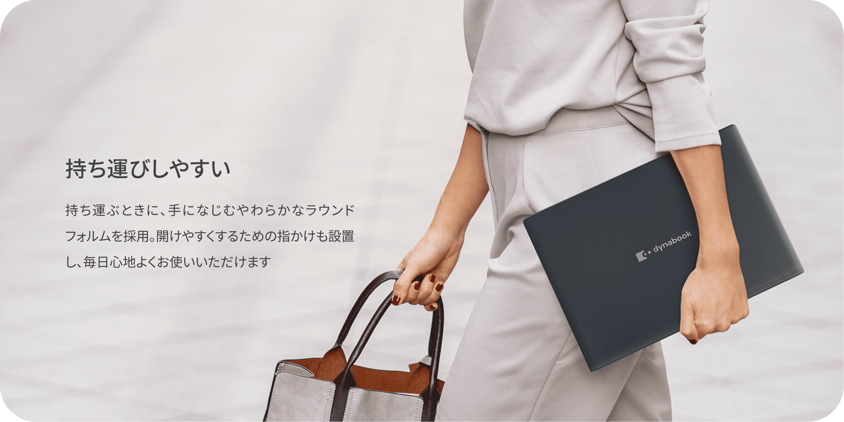 持ち運びしやすい　持ち運ぶときに、手になじむやわらかなラウンドフォルムを採用。開けやすくするための指かけも設置し、毎日心地よくお使いいただけます