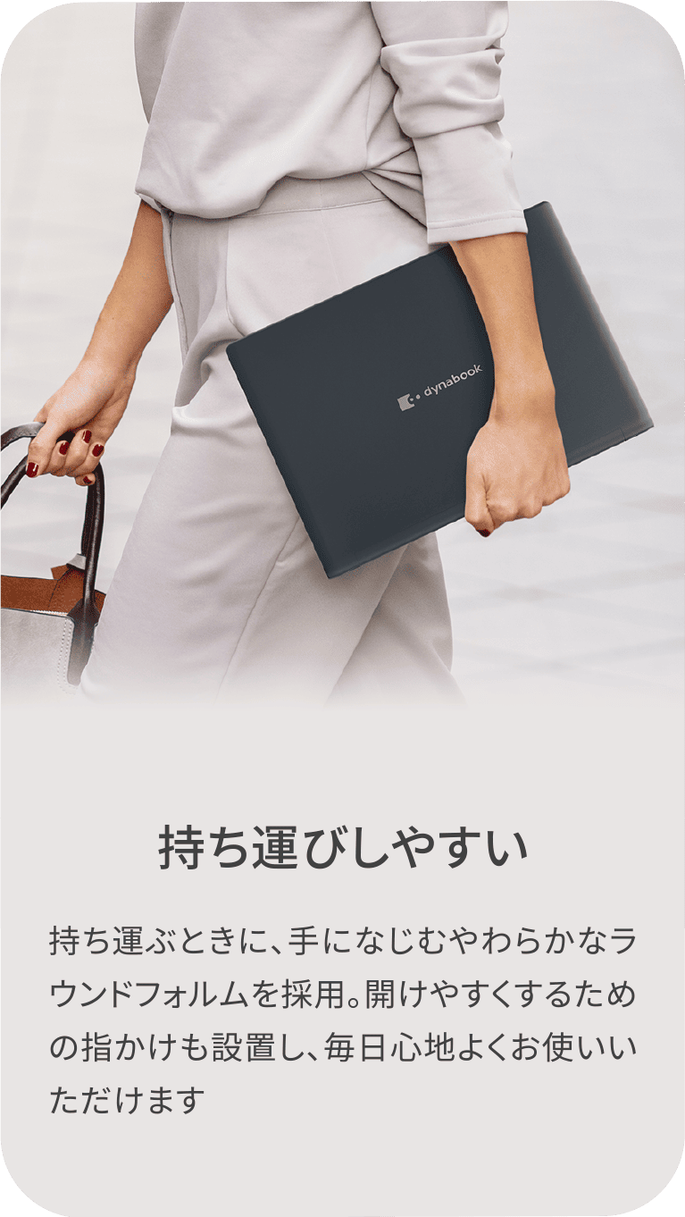 持ち運びしやすい　持ち運ぶときに、手になじむやわらかなラウンドフォルムを採用。開けやすくするための指かけも設置し、毎日心地よくお使いいただけます