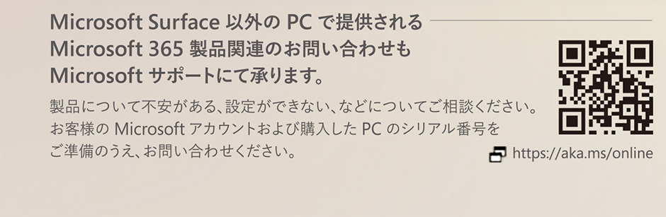 Microsoft Surface 以外のPCで提供されるMicrosoft 365製品関連のお問い合わせもMicrosoft サポートにて承ります。