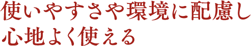 使いやすさや環境に配慮し心地よく使える