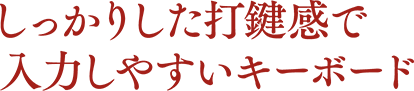 しっかりした打鍵感で入力しやすいキーボード