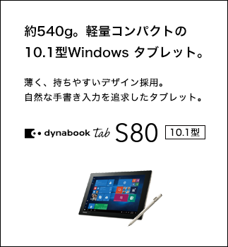 約540g。軽量コンパクトの10.1型Windows タブレット。薄く、持ちやすいデザイン採用。自然な手書き入力を追求したタブレット。dynabook tab S80