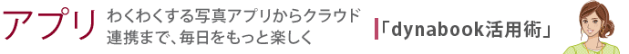 【アプリ】わくわくする写真アプリからクラウド連携まで、毎日をもっと楽しく 「dynabook活用術」