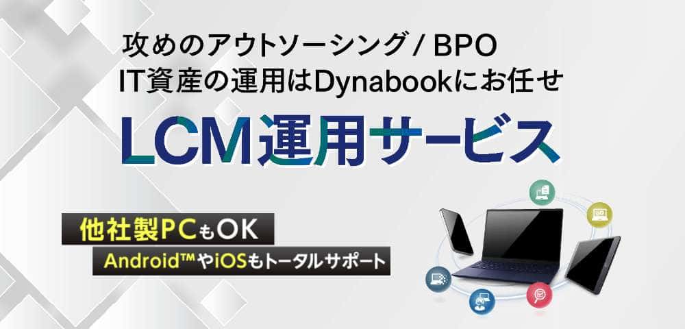 攻めのアウトソーシング/BPO、IT資産の運用はDynabookにお任せ。LCM運用サービス[他社製PCもOK。AndroidやiOSもトータルサポート]